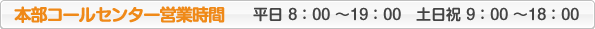 平日 8：00～19：00　土日祝 9：00～18：00