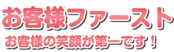 お客様ファーストお客様の笑顔が第一です！