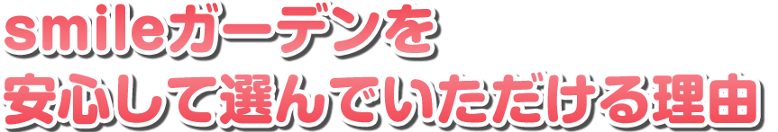 smileガーデンを安心して選んでいただける理由