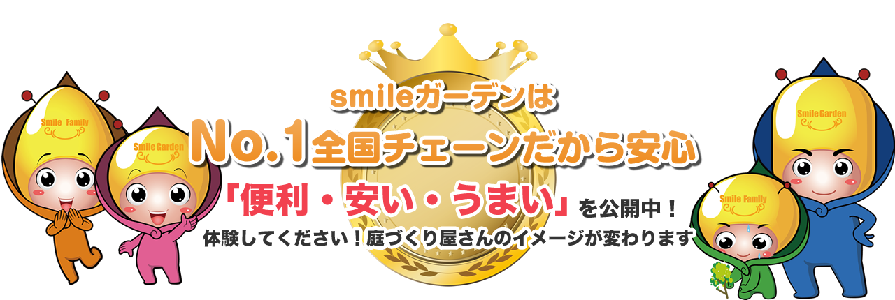 smileガーデンはNo.1全国チェーンだから安心 「便利・安い・うまい」を公開中！体験してください！造園屋さんのイメージが変わります